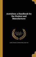 Acetylene; a Handbook for the Student and Manufacturer