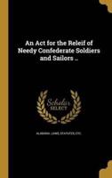 An Act for the Releif of Needy Confederate Soldiers and Sailors ..