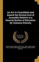 An Act to Consolidate and Amend the Several Acts of Assembly Relative to a General System of Education by Common Schools;