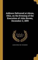 Address Delivered at Akron, Ohio, on the Evening of the Execution of John Brown, December 2, 1859
