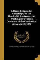 Address Delivered at Cambridge, on the Hundredth Anniversary of Washington's Taking Command of the Continental Army, July 3, 1875