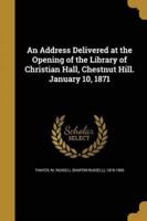 An Address Delivered at the Opening of the Library of Christian Hall, Chestnut Hill. January 10, 1871