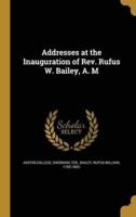 Addresses at the Inauguration of Rev. Rufus W. Bailey, A. M