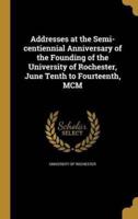 Addresses at the Semi-Centiennial Anniversary of the Founding of the University of Rochester, June Tenth to Fourteenth, MCM