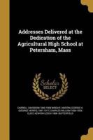 Addresses Delivered at the Dedication of the Agricultural High School at Petersham, Mass
