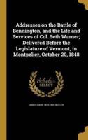 Addresses on the Battle of Bennington, and the Life and Services of Col. Seth Warner; Delivered Before the Legislature of Vermont, in Montpelier, October 20, 1848