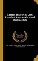 Address of Elbert H. Gary, President, American Iron and Steel Institute