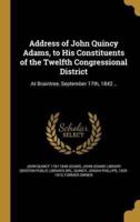 Address of John Quincy Adams, to His Constituents of the Twelfth Congressional District