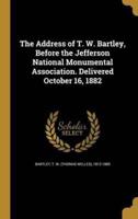 The Address of T. W. Bartley, Before the Jefferson National Monumental Association. Delivered October 16, 1882