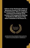 Address of the Washington National Monument Society to the People of the United States, With an Appendix, Containing Proceedings of the Society at the Inauguration Meeting of 22D March 1859; Report of the Select Committee of the House Of...