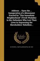 Address ... Upon the ... Inauguration of a Monument Erected by This Immediate Neighborhood (Tivoli-Wadalin) to Her Defenders Who Lost Their Lives in Supressing the Slaveholders' Rebellion ..