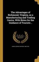 The Advantages of Richmond, Virginia, as a Manufacturing and Trading Centre, With Notes for the Guidance of Tourists ..