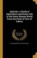 Agricola; a Study of Agriculture and Rustic Life in the Greco-Roman World From the Point of View of Labour