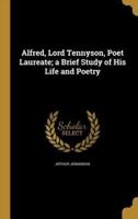 Alfred, Lord Tennyson, Poet Laureate; a Brief Study of His Life and Poetry