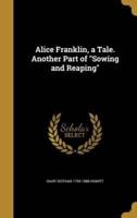 Alice Franklin, a Tale. Another Part of Sowing and Reaping