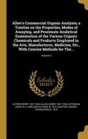 Allen's Commercial Organic Analysis; a Treatise on the Properties, Modes of Assaying, and Proximate Analytical Examination of the Various Organic Chemicals and Products Employed in the Arts, Manufactures, Medicine, Etc., With Concise Methods for The...; Vo