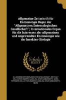 Allgemeine Zeitschrift Für Entomologie Organ Der "Allgemeinen Entomologischen Gesellschaft"; Internationales Organ Für Die Interessen Der Allgemeinen Und Angewandten Entomologie Wie Der Insekten-Biologie