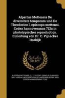 Alpertus Mettensis De Diversitate Temporum Und De Theodorico I, Episcopo Mettensi. Codex Hannoveranus 712A in Phototypischer Reproduction. Einleitung Von Dr. C. Pijnacker Horkijk