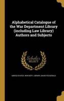 Alphabetical Catalogue of the War Department Library (Including Law Library) Authors and Subjects