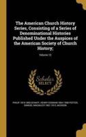 The American Church History Series, Consisting of a Series of Denominational Histories Published Under the Auspices of the American Society of Church History;; Volume 13