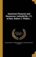 American Finances and Resources. Letter[s] No. I-V, of Hon. Robert J. Walker ..