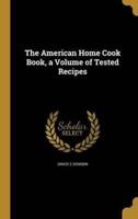 The American Home Cook Book, a Volume of Tested Recipes