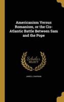 Americanism Versus Romanism, or the Cis-Atlantic Battle Between Sam and the Pope
