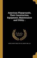 American Playgrounds, Their Construction, Equipment, Maintenance and Utility ..