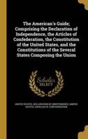 The American's Guide; Comprising the Declaration of Independence, the Articles of Confederation, the Constitution of the United States, and the Constitutions of the Several States Composing the Union