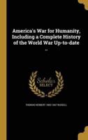 America's War for Humanity, Including a Complete History of the World War Up-to-Date ..