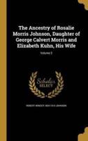 The Ancestry of Rosalie Morris Johnson, Daughter of George Calvert Morris and Elizabeth Kuhn, His Wife; Volume 2