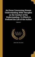 An Essay Concerning Human Understanding; With Thoughts on the Conduct of the Understanding. To Which Is Prefixed the Life of the Author; Volume 3