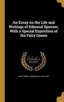 An Essay on the Life and Writings of Edmund Spenser, With a Special Exposition of the Fairy Queen