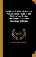 An Historical Review of the Argument in Favor of the Right of the British Parliament to Tax the American Colonies