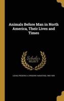 Animals Before Man in North America, Their Lives and Times