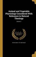 Animal and Vegetable Physiology Considered With Reference to Natural Theology; Volume 1