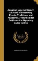 Annals of Luzerne County; a Record of Interesting Events, Traditions, and Anecdotes. From the First Settlement in Wyoming Valley to 1866