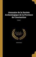 Annuaire De La Societe Archeologique De La Province De Constantine; Tome 1
