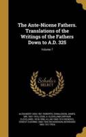 The Ante-Nicene Fathers. Translations of the Writings of the Fathers Down to A.D. 325; Volume 7