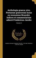 Anthologia Graeca; Sive, Poetarum Graecorum Lusus Ex Recensione Brunckii. Indices Et Commentarium Adiecit Friedericus Jacobs; Volumen 8