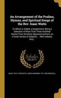An Arrangement of the Psalms, Hymns, and Spiritual Songs of the Rev. Isaac Watts