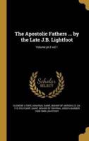 The Apostolic Fathers ... By the Late J.B. Lightfoot; Volume Pt 2 Vol 1