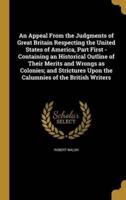 An Appeal From the Judgments of Great Britain Respecting the United States of America, Part First - Containing an Historical Outline of Their Merits and Wrongs as Colonies; and Strictures Upon the Calumnies of the British Writers