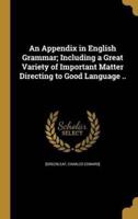 An Appendix in English Grammar; Including a Great Variety of Important Matter Directing to Good Language ..