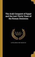 The Arab Conquest of Egypt and the Last Thirty Years of the Roman Dominion