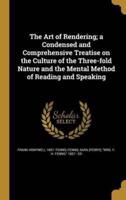 The Art of Rendering; a Condensed and Comprehensive Treatise on the Culture of the Three-Fold Nature and the Mental Method of Reading and Speaking