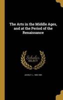 The Arts in the Middle Ages, and at the Period of the Renaissance