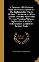 A Synopsis of Criticisms Upon Those Passages of the Old Testament in Which Modern Commentators Have Differed From the Authorized Version; Together With an Explanation of Various Difficulties in the Hebrew English Texts