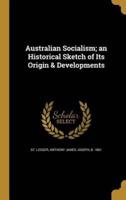 Australian Socialism; an Historical Sketch of Its Origin & Developments