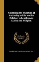 Authority; the Function of Authority in Life and Its Relation to Legalism in Ethics and Religion